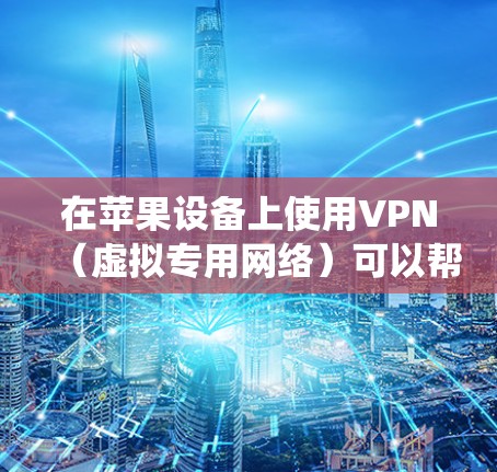 在苹果设备上使用VPN（虚拟专用网络）可以帮助你保护隐私、绕过地区限制或访问受限的内容。以下是一些适用于苹果设备（如iPhone、iPad或Mac）且具有较好稳定性的VPN服务推荐