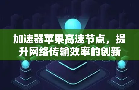 加速器苹果高速节点，提升网络传输效率的创新应用