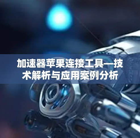 加速器苹果连接工具—技术解析与应用案例分析