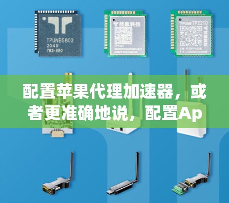配置苹果代理加速器，或者更准确地说，配置Apple Configurator，可以帮助你有效管理和优化你的苹果设备。以下是详细的步骤指南