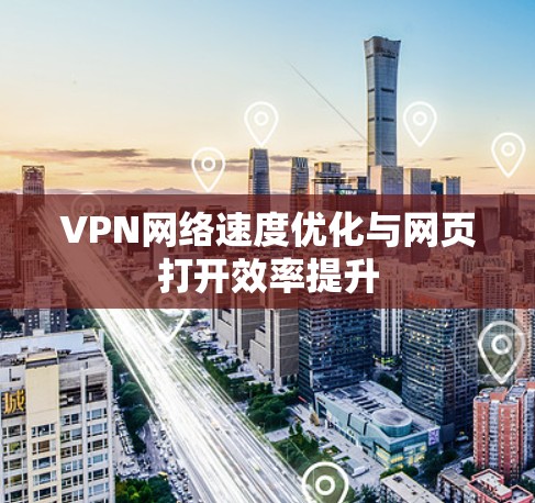 VPN网络速度优化与网页打开效率提升 VPN网络速度优化与网页打开效率提升