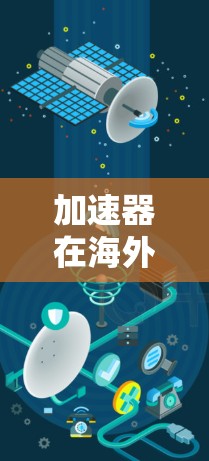 加速器在海外网页访问中的应用与优化 加速器在海外网页访问中的应用与优化