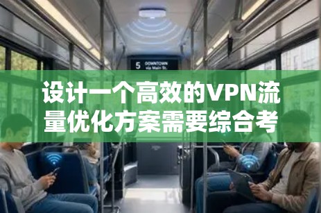 设计一个高效的VPN流量优化方案需要综合考虑多个方面,以下是一个结构化的优化方案 设计一个高效的VPN流量优化方案需要综合考虑多个方面,以下是一个结构化的优化方案