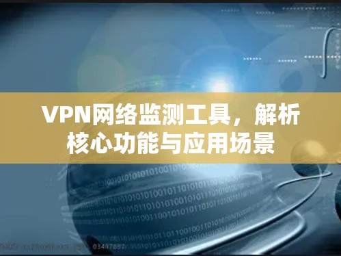 VPN网络监测工具,解析核心功能与应用场景