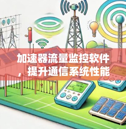 加速器流量监控软件，提升通信系统性能的关键