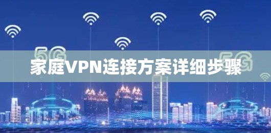 家庭VPN连接方案详细步骤 家庭VPN连接方案详细步骤