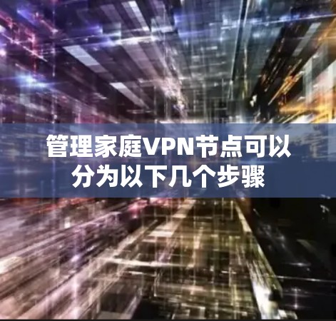 管理家庭VPN节点可以分为以下几个步骤 管理家庭VPN节点可以分为以下几个步骤