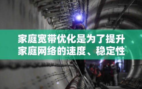 家庭宽带优化是为了提升家庭网络的速度、稳定性和使用体验的重要步骤。加速器是一种可以帮助提高网络性能的技术，常用于家庭宽带中。以下是一些关于加速器家庭宽带优化的建议和方法