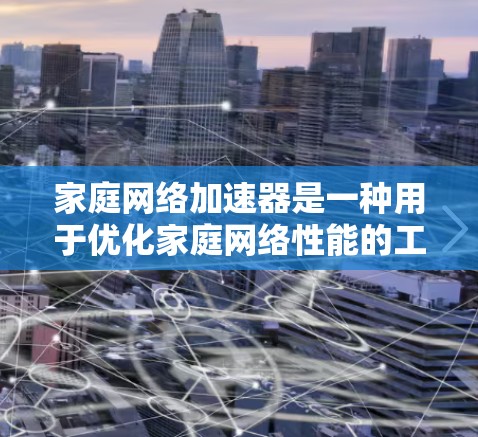 家庭网络加速器是一种用于优化家庭网络性能的工具,旨在提升网络速度、减少延迟和提高多设备同时访问网络的能力。以下是一些常见的家庭网络加速器工具和解决方案 家庭网络加速器是一种用于优化家庭网络性能的工具,旨在提升网络速度、减少延迟和提高多设备同时访问网络的能力。以下是一些常见的家庭网络加速器工具和解决方案