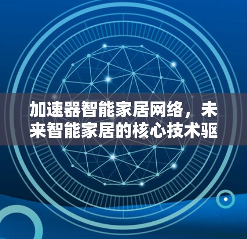 加速器智能家居网络,未来智能家居的核心技术驱动 加速器智能家居网络,未来智能家居的核心技术驱动