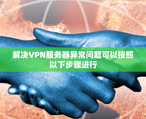解决VPN服务器异常问题可以按照以下步骤进行