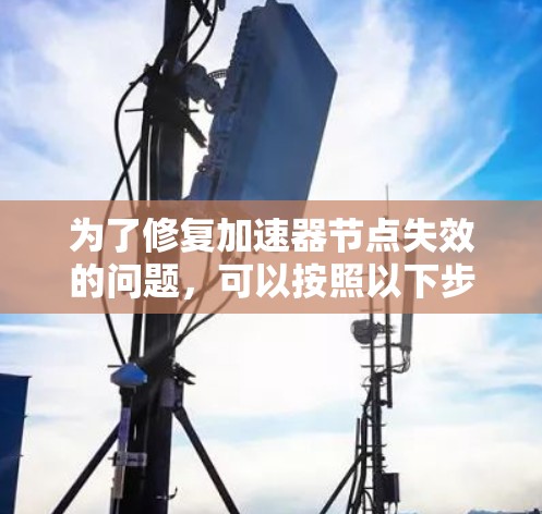 为了修复加速器节点失效的问题，可以按照以下步骤进行
