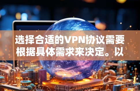 选择合适的VPN协议需要根据具体需求来决定。以下是针对不同使用场景的推荐