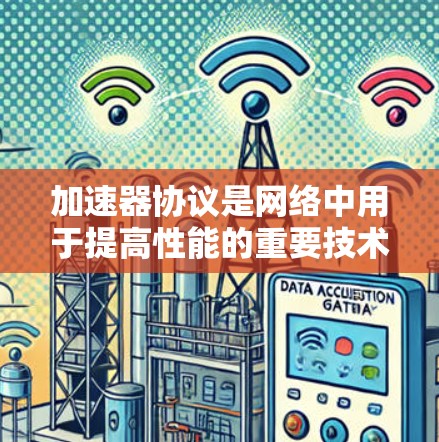 加速器协议是网络中用于提高性能的重要技术,通过缓存和优化数据传输来提升带宽和延迟。以下是对主要加速器协议的详细分析