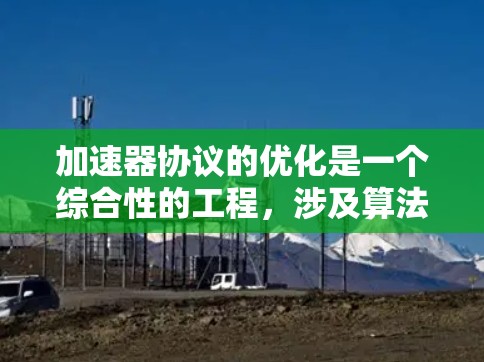 加速器协议的优化是一个综合性的工程,涉及算法、硬件和协议设计等多个方面。以下是优化方法的总结,结合了前面的思考和实际应用的考虑 加速器协议的优化是一个综合性的工程,涉及算法、硬件和协议设计等多个方面。以下是优化方法的总结,结合了前面的思考和实际应用的考虑