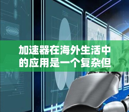 加速器在海外生活中的应用是一个复杂但实用的解决方案,旨在优化网络体验,解决数据传输中的延迟和速度问题。以下是对加速器海外生活网络的详细分析和建议 加速器在海外生活中的应用是一个复杂但实用的解决方案,旨在优化网络体验,解决数据传输中的延迟和速度问题。以下是对加速器海外生活网络的详细分析和建议