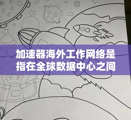 加速器海外工作网络是指在全球数据中心之间利用加速器设备来优化数据传输的网络架构。以下是对加速器海外工作网络的详细分析和总结