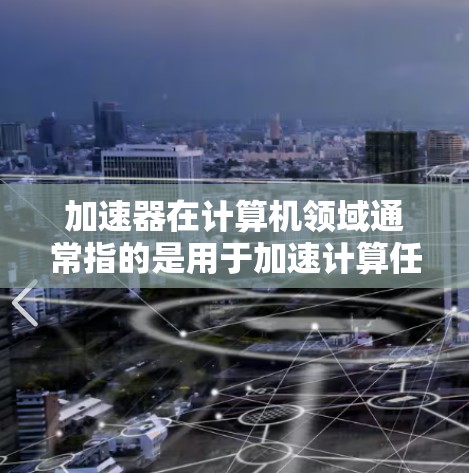 加速器在计算机领域通常指的是用于加速计算任务的硬件或软件工具。对于海外旅行工具,如果你是在寻找帮助你在旅途中处理数据或模型训练的高性能计算工具,以下是一些常见的加速器工具和方法 加速器在计算机领域通常指的是用于加速计算任务的硬件或软件工具。对于海外旅行工具,如果你是在寻找帮助你在旅途中处理数据或模型训练的高性能计算工具,以下是一些常见的加速器工具和方法
