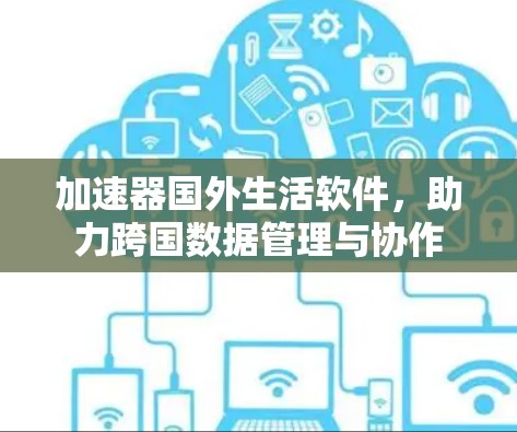 加速器国外生活软件，助力跨国数据管理与协作