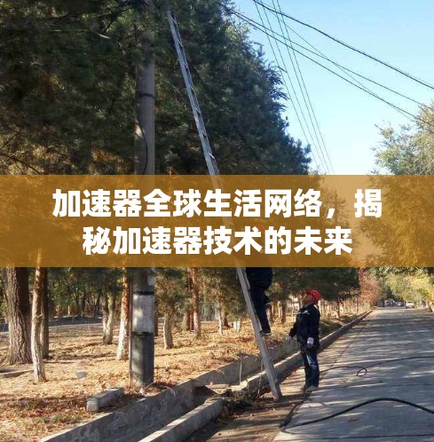 加速器全球生活网络，揭秘加速器技术的未来