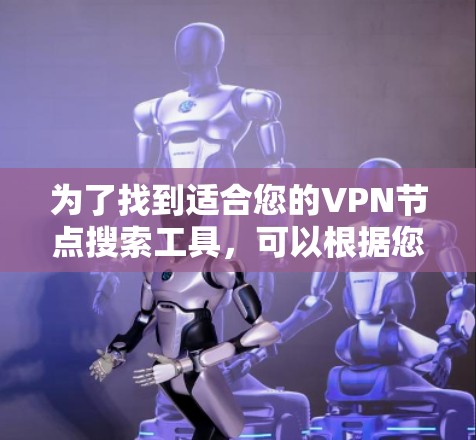 为了找到适合您的VPN节点搜索工具，可以根据您的具体需求选择以下方法