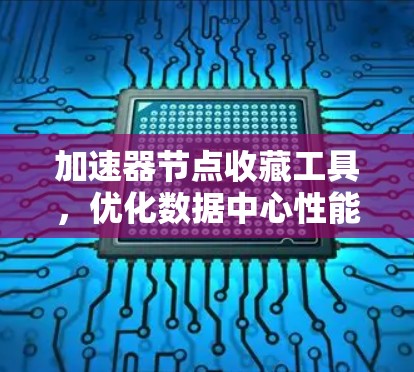 加速器节点收藏工具，优化数据中心性能的关键