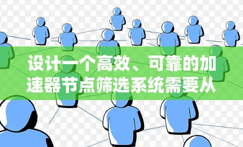 设计一个高效、可靠的加速器节点筛选系统需要从多个方面进行综合考虑，涵盖功能需求、技术实现和用户体验等。以下是系统设计的详细步骤和考虑因素