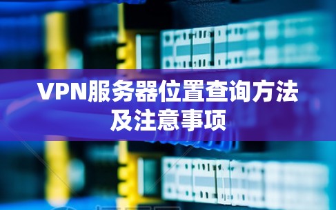 VPN服务器位置查询方法及注意事项