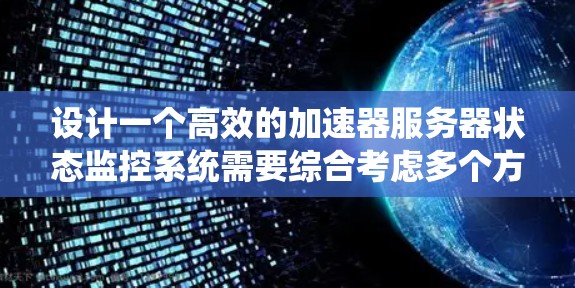 设计一个高效的加速器服务器状态监控系统需要综合考虑多个方面，确保实时监控、及时发现问题并进行处理。以下是对这一系统的详细总结