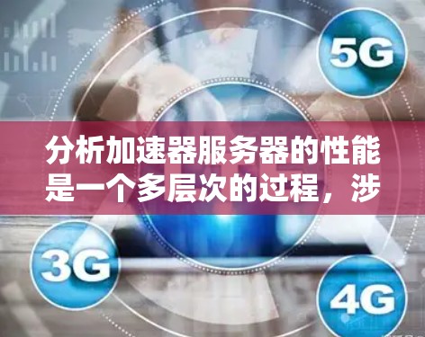 分析加速器服务器的性能是一个多层次的过程，涉及技术、用户体验和经济成本等多个方面。以下是一步步的分析框架，帮助你全面评估加速器服务器的性能表现