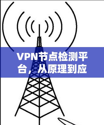 VPN节点检测平台,从原理到应用的全面解析 VPN节点检测平台,从原理到应用的全面解析