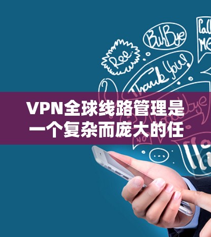 VPN全球线路管理是一个复杂而庞大的任务,需要从多个维度进行全面考虑和规划。以下是对VPN全球线路管理的详细分步骤说明 VPN全球线路管理是一个复杂而庞大的任务,需要从多个维度进行全面考虑和规划。以下是对VPN全球线路管理的详细分步骤说明