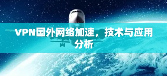 VPN国外网络加速，技术与应用分析