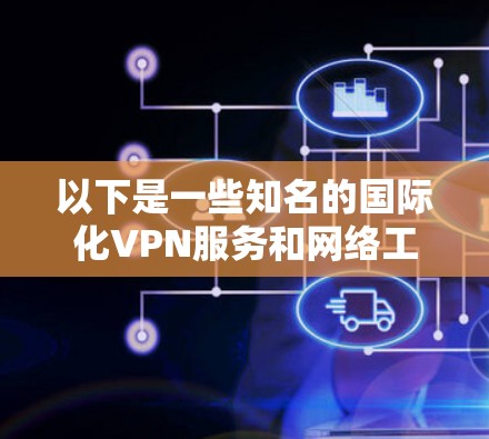 以下是一些知名的国际化VPN服务和网络工具
