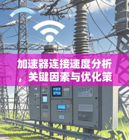 加速器连接速度分析,关键因素与优化策略 加速器连接速度分析,关键因素与优化策略