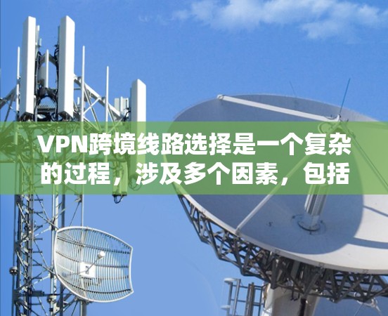 VPN跨境线路选择是一个复杂的过程,涉及多个因素,包括网络带宽、延迟、稳定性、安全性以及成本等。以下是一些关键因素和建议,帮助你选择合适的跨境VPN线路