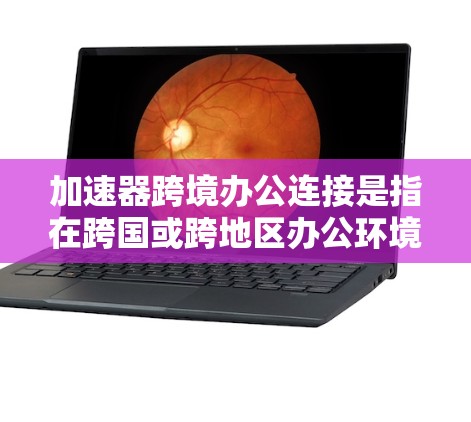 加速器跨境办公连接是指在跨国或跨地区办公环境中,利用加速器技术来优化网络连接,提升数据传输效率和性能的解决方案。以下是关于加速器跨境办公连接的一些关键点和建议