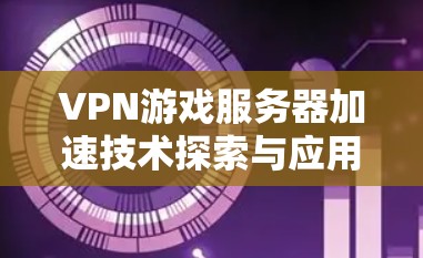 VPN游戏服务器加速技术探索与应用