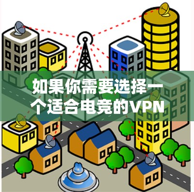 如果你需要选择一个适合电竞的VPN服务，以下是一些推荐和考虑因素
