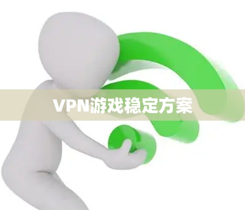 VPN游戏稳定方案 VPN游戏稳定方案