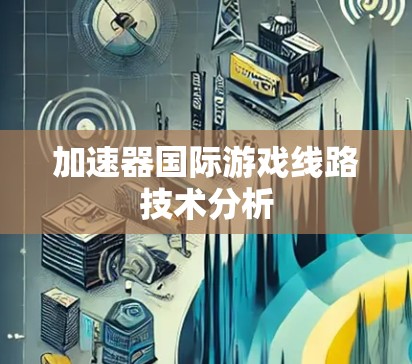 加速器国际游戏线路技术分析