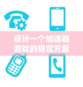 设计一个加速器游戏的稳定方案需要综合考虑多个方面，确保游戏的高效运行、公平透明以及长期成功。以下是对该方案的详细分析和总结