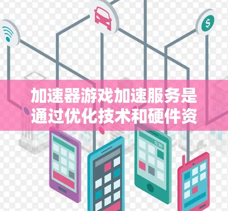 加速器游戏加速服务是通过优化技术和硬件资源来提升游戏性能和用户体验的解决方案。以下是对这一服务的详细分析