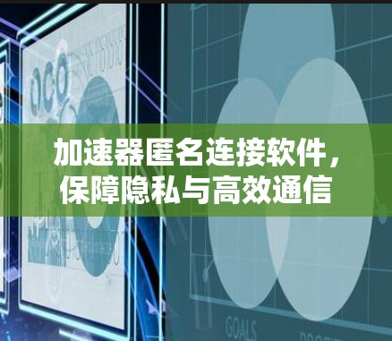 加速器匿名连接软件，保障隐私与高效通信