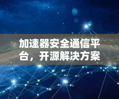 加速器安全通信平台，开源解决方案的技术创新与未来展望