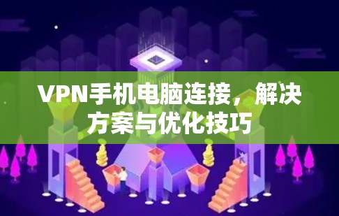 VPN手机电脑连接，解决方案与优化技巧
