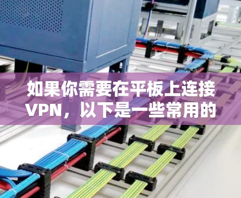 如果你需要在平板上连接VPN，以下是一些常用的VPN软件推荐和使用方法，帮助你轻松设置并连接VPN