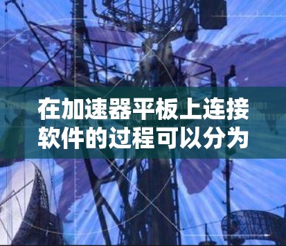 在加速器平板上连接软件的过程可以分为以下几个步骤