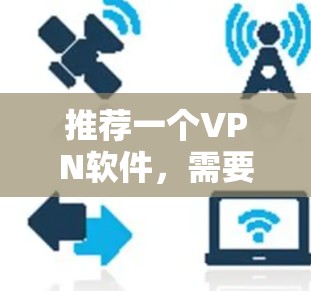 推荐一个VPN软件,需要综合考虑功能、安全性、用户体验、兼容性和价格等多个方面。以下是几个推荐的不同类型的VPN软件,满足不同的需求