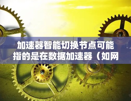 加速器智能切换节点可能指的是在数据加速器(如网络加速器、存储加速器或应用加速器)中,通过智能算法或机制实现的动态路由或负载均衡功能。这种技术通常用于优化数据传输效率,特别是在高性能网络环境中 加速器智能切换节点可能指的是在数据加速器(如网络加速器、存储加速器或应用加速器)中,通过智能算法或机制实现的动态路由或负载均衡功能。这种技术通常用于优化数据传输效率,特别是在高性能网络环境中